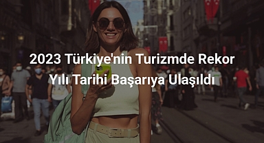 2023 Türkiye'nin Turizmde Rekor Yılı Tarihi Başarıya Ulaşıldı