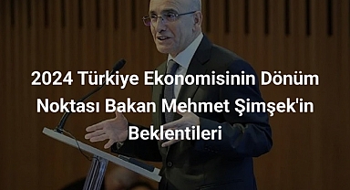 2024 Türkiye Ekonomisinin Dönüm Noktası Bakan Mehmet Şimşek'in Beklentileri