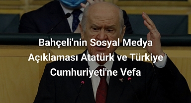 Bahçeli'nin Sosyal Medya Açıklaması Atatürk ve Türkiye Cumhuriyeti'ne Vefa