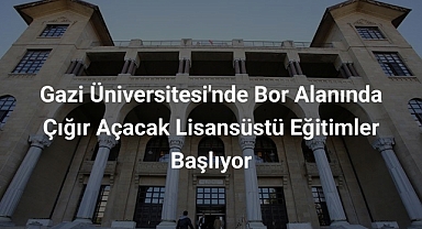 Gazi Üniversitesi'nde Bor Alanında Çığır Açacak Lisansüstü Eğitimler Başlıyor
