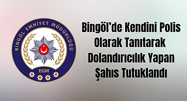 Bingöl'de Kendini Polis Olarak Tanıtarak Dolandırıcılık Yapan Şahıs Tutuklandı